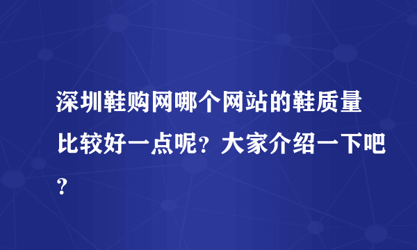 深圳鞋购网哪个网站的鞋质量比较好一点呢？大家介绍一下吧？