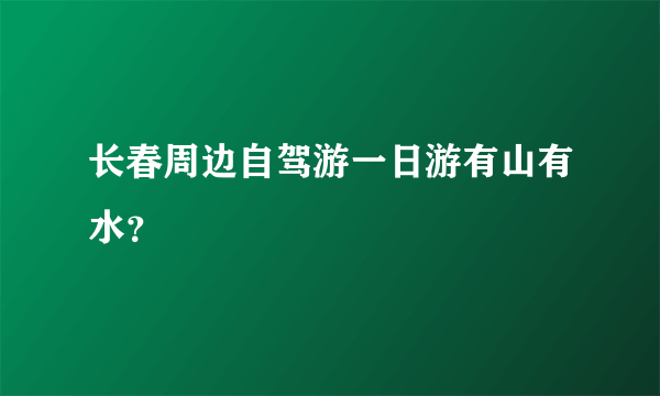 长春周边自驾游一日游有山有水？