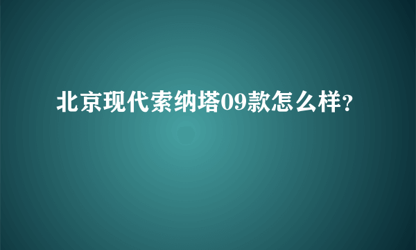 北京现代索纳塔09款怎么样？