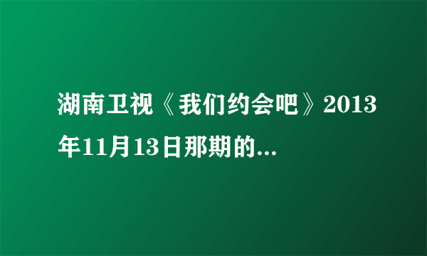 湖南卫视《我们约会吧》2013年11月13日那期的五十分三十秒的那个背景音乐是什么？