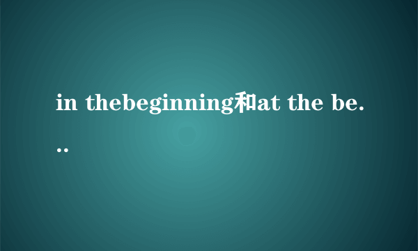 in thebeginning和at the beginning