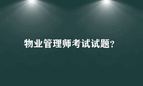 物业管理师考试试题？