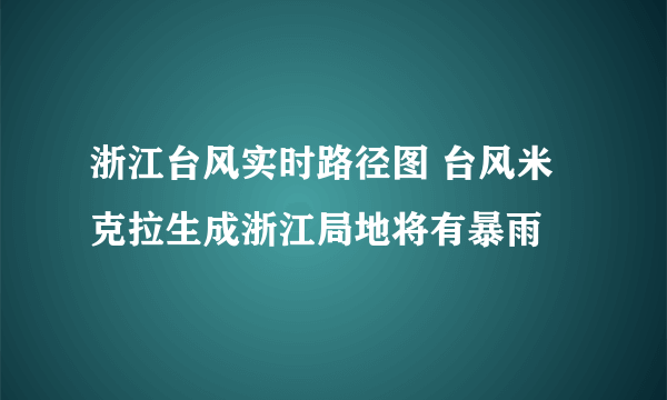 浙江台风实时路径图 台风米克拉生成浙江局地将有暴雨