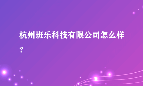 杭州班乐科技有限公司怎么样？