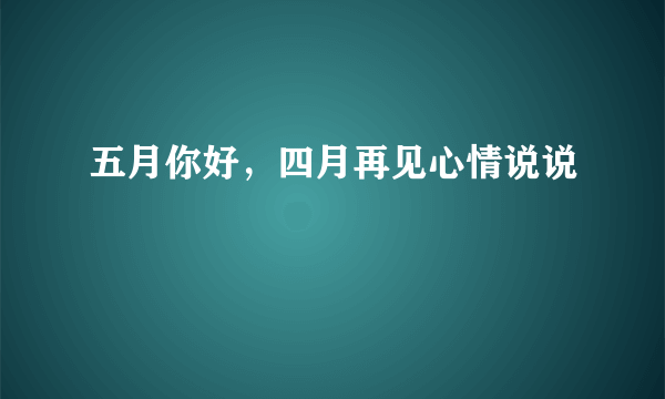 五月你好，四月再见心情说说