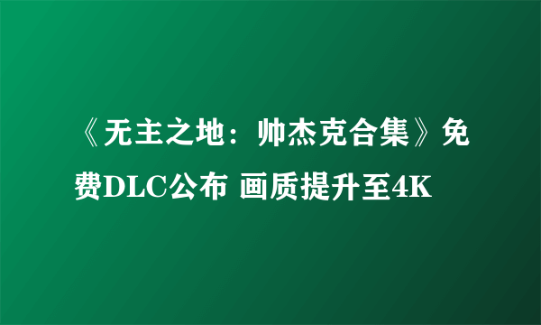 《无主之地：帅杰克合集》免费DLC公布 画质提升至4K