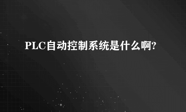 PLC自动控制系统是什么啊?