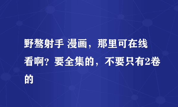 野骜射手 漫画，那里可在线看啊？要全集的，不要只有2卷的
