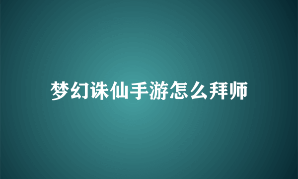 梦幻诛仙手游怎么拜师