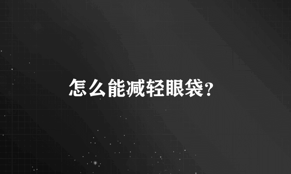 怎么能减轻眼袋？