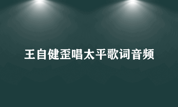 王自健歪唱太平歌词音频