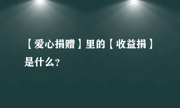 【爱心捐赠】里的【收益捐】是什么？