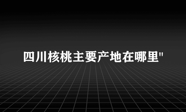 四川核桃主要产地在哪里