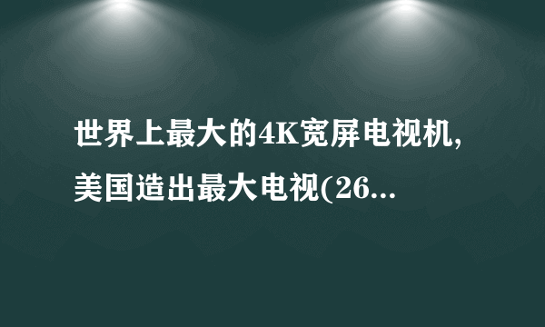 世界上最大的4K宽屏电视机,美国造出最大电视(262寸/0.8吨）