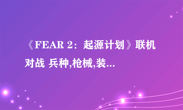 《FEAR 2：起源计划》联机对战 兵种,枪械,装备,规则(Blitz模式)的简单图文介绍