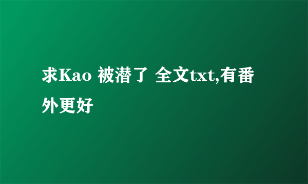 求Kao 被潜了 全文txt,有番外更好