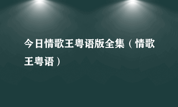 今日情歌王粤语版全集（情歌王粤语）