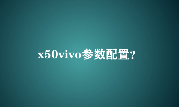 x50vivo参数配置？