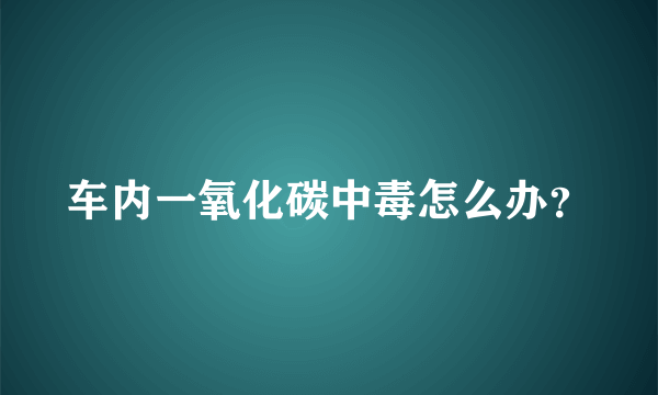 车内一氧化碳中毒怎么办？