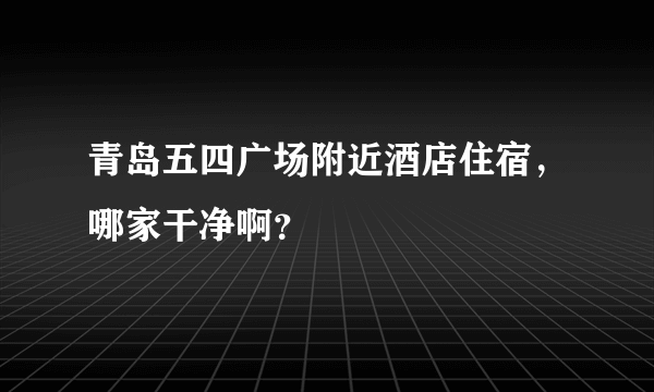 青岛五四广场附近酒店住宿，哪家干净啊？