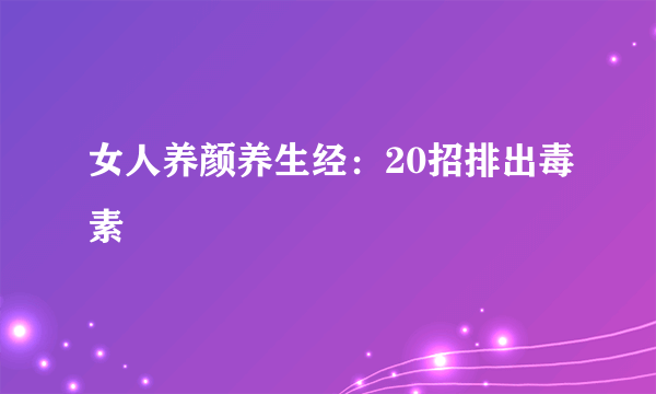 女人养颜养生经：20招排出毒素