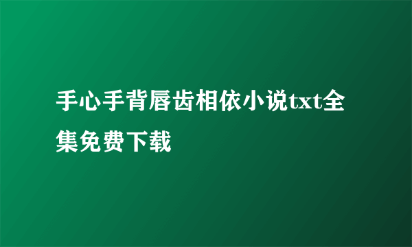 手心手背唇齿相依小说txt全集免费下载