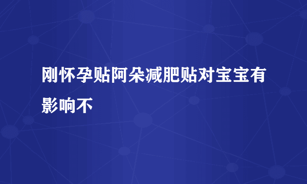 刚怀孕贴阿朵减肥贴对宝宝有影响不