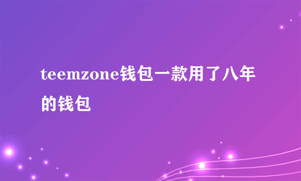 teemzone钱包一款用了八年的钱包