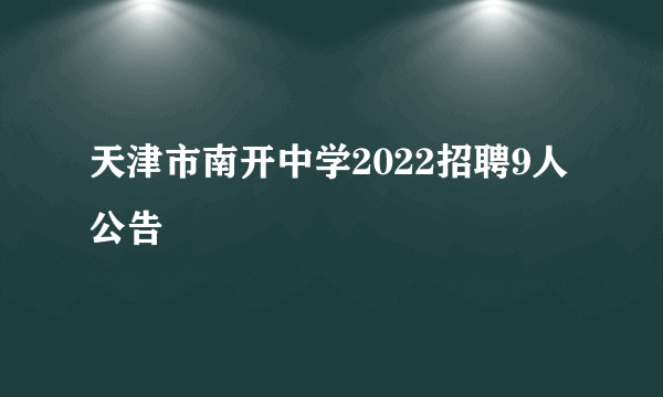 天津市南开中学2022招聘9人公告