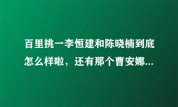 百里挑一李恒建和陈晓楠到底怎么样啦，还有那个曹安娜跟徐煜程有没有分手啊，求解