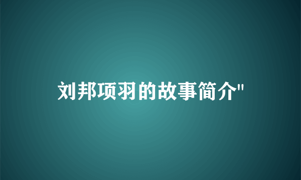 刘邦项羽的故事简介