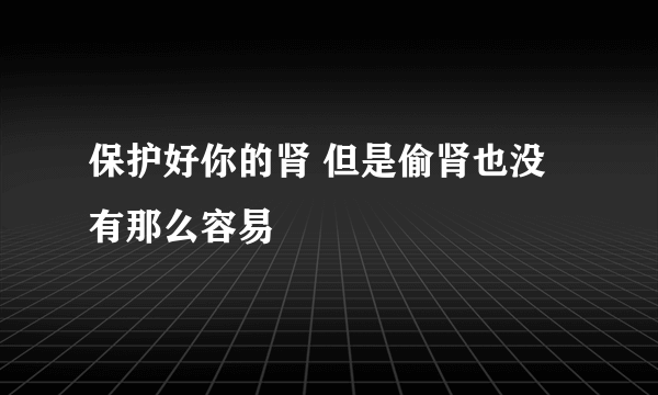 保护好你的肾 但是偷肾也没有那么容易