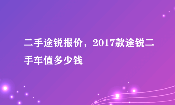 二手途锐报价，2017款途锐二手车值多少钱