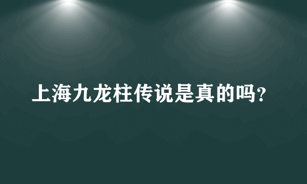 上海九龙柱传说是真的吗？