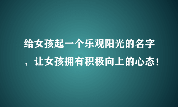 给女孩起一个乐观阳光的名字，让女孩拥有积极向上的心态！