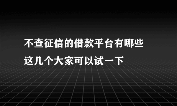 不查征信的借款平台有哪些 这几个大家可以试一下