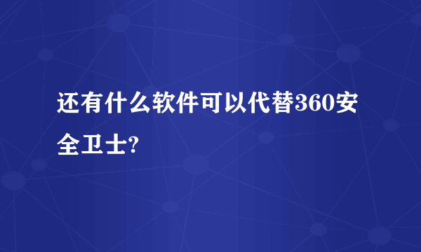 还有什么软件可以代替360安全卫士?