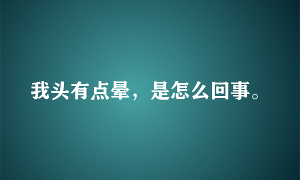 我头有点晕，是怎么回事。