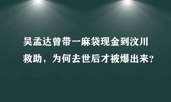 吴孟达曾带一麻袋现金到汶川救助，为何去世后才被爆出来？