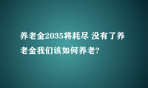 养老金2035将耗尽 没有了养老金我们该如何养老?