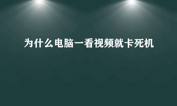 为什么电脑一看视频就卡死机