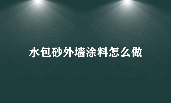 水包砂外墙涂料怎么做