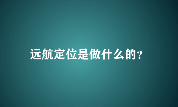 远航定位是做什么的？