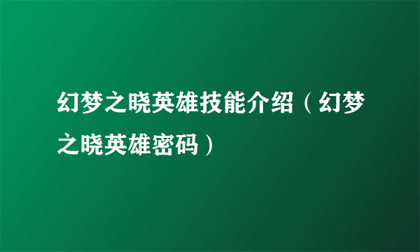 幻梦之晓英雄技能介绍（幻梦之晓英雄密码）