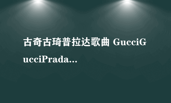 古奇古琦普拉达歌曲 GucciGucciPrada抖音AntiqueGucci