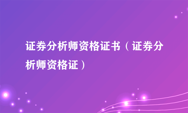 证券分析师资格证书（证券分析师资格证）