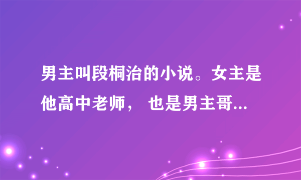 男主叫段桐治的小说。女主是他高中老师， 也是男主哥哥的未婚妻。男主后来成了黑道教父。最后他们在一起