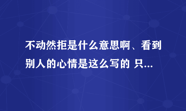 不动然拒是什么意思啊、看到别人的心情是这么写的 只听过十动然拒额、求解释一下不动然拒...