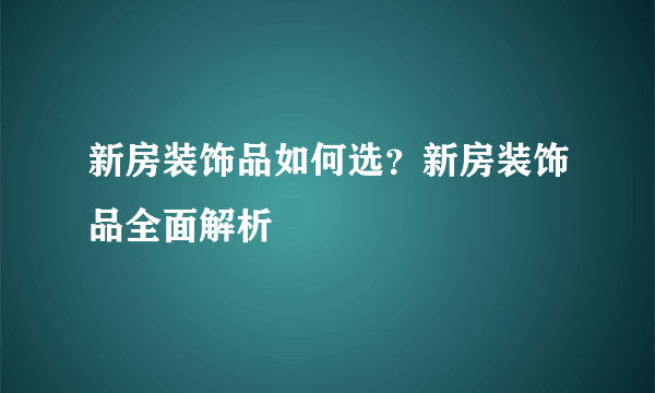 新房装饰品如何选？新房装饰品全面解析