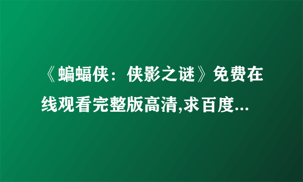 《蝙蝠侠：侠影之谜》免费在线观看完整版高清,求百度网盘资源